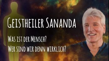 Geistheiler Sananda – Was ist der Mensch? Wer sind wir denn wirklich?